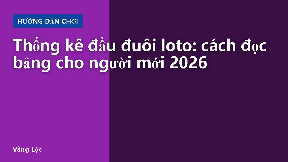 Thống kê đầu đuôi loto: cách đọc bảng cho người mới 2026