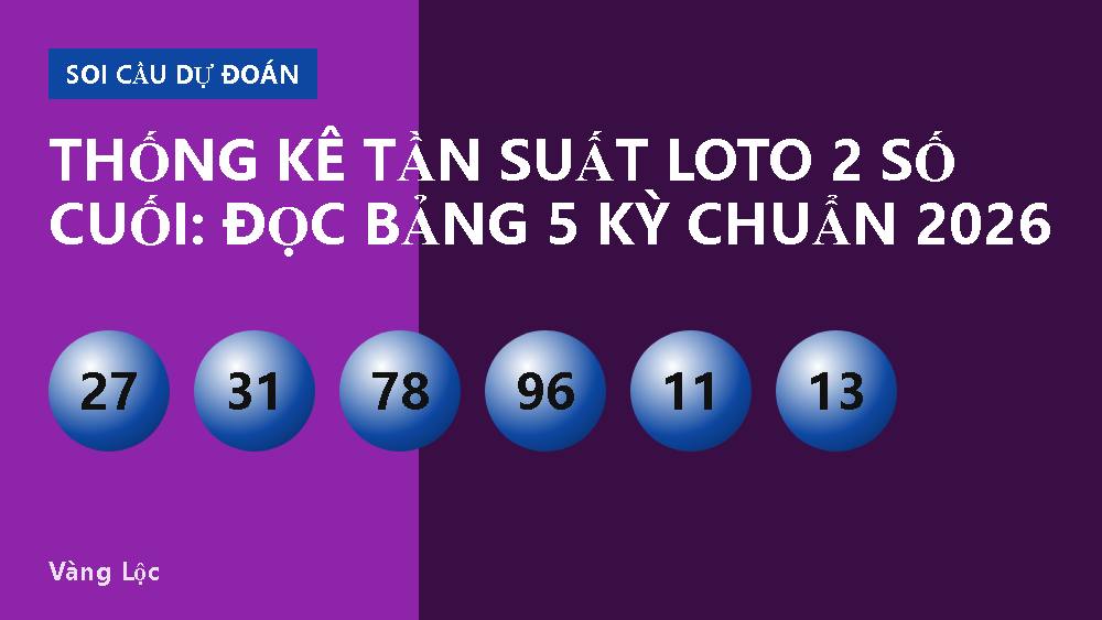 Thống Kê Tần Suất Loto 2 Số Cuối: Đọc Bảng 5 Kỳ Chuẩn 2026